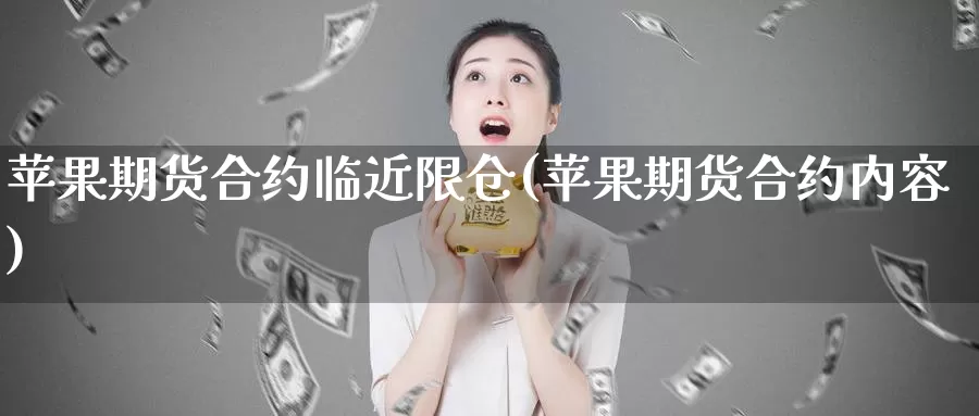 苹果期货合约临近限仓(苹果期货合约内容)_https://qh.wpmee.com_黄金期货直播间_第1张