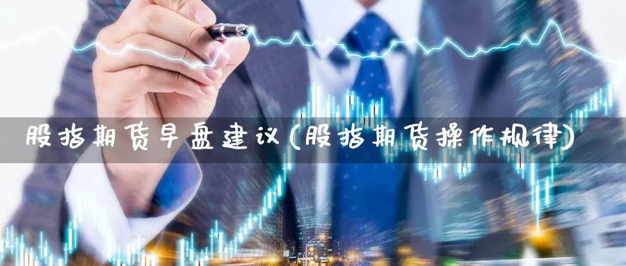 股指期货早盘建议(股指期货操作规律)_https://qh.wpmee.com_恒指期货_第1张