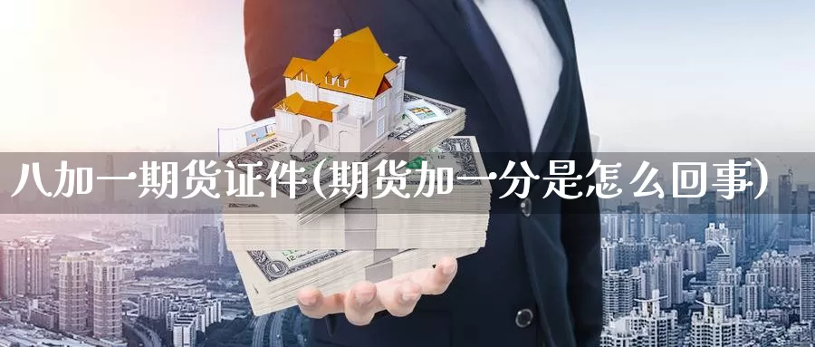 八加一期货证件(期货加一分是怎么回事)_https://qh.wpmee.com_黄金直播室_第1张