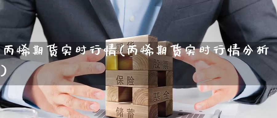 丙烯期货实时行情(丙烯期货实时行情分析)_https://qh.wpmee.com_原油期货_第1张