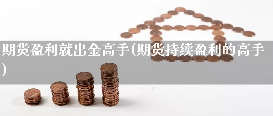 期货盈利就出金高手(期货持续盈利的高手)_https://qh.wpmee.com_黄金期货_第1张