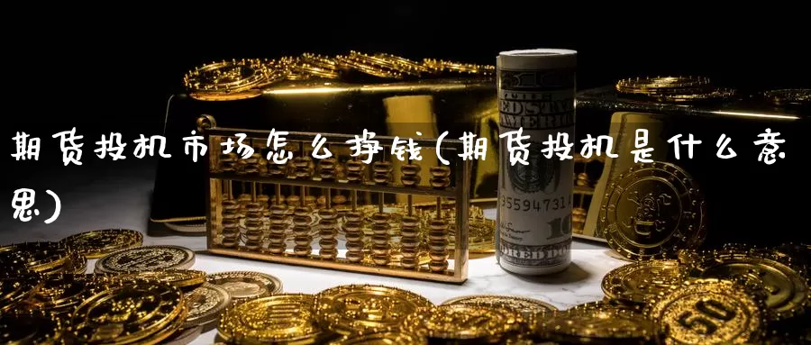 期货投机市场怎么挣钱(期货投机是什么意思)_https://qh.wpmee.com_黄金期货_第1张