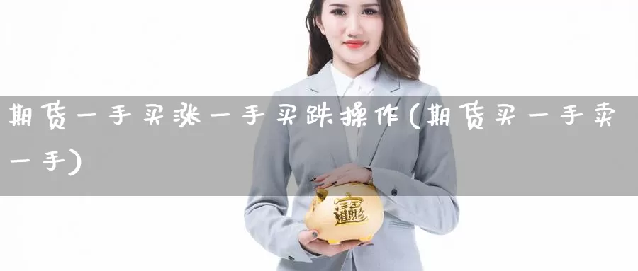 期货一手买涨一手买跌操作(期货买一手卖一手)_https://qh.wpmee.com_期货科普_第1张