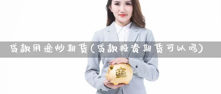 贷款用途炒期货(贷款投资期货可以吗)_https://qh.wpmee.com_期货科普_第1张