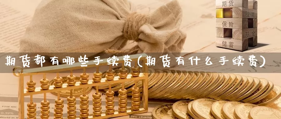 期货都有哪些手续费(期货有什么手续费)_https://qh.wpmee.com_黄金期货直播间_第1张