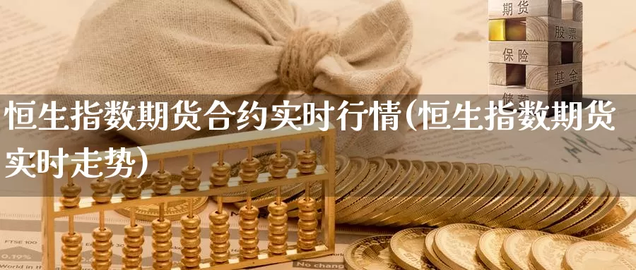 恒生指数期货合约实时行情(恒生指数期货实时走势)_https://qh.wpmee.com_黄金直播室_第1张