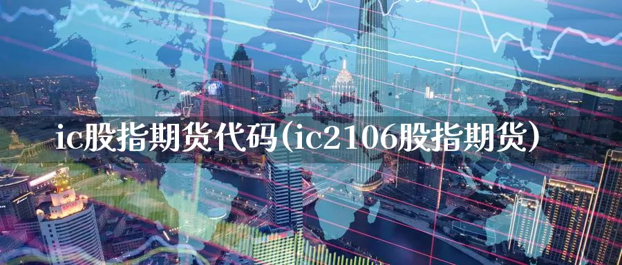 ic股指期货代码(ic2106股指期货)_https://qh.wpmee.com_国际期货_第1张