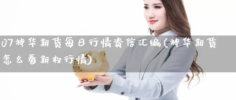 07神华期货每日行情资信汇编(神华期货怎么看期权行情)_https://qh.wpmee.com_原油期货_第1张