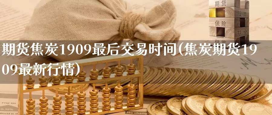 期货焦炭1909最后交易时间(焦炭期货1909最新行情)_https://qh.wpmee.com_黄金直播室_第1张