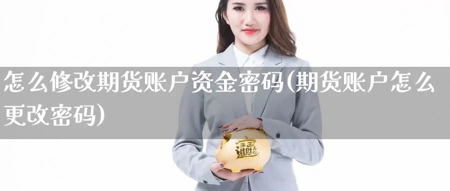 怎么修改期货账户资金密码(期货账户怎么更改密码)_https://qh.wpmee.com_期货科普_第1张