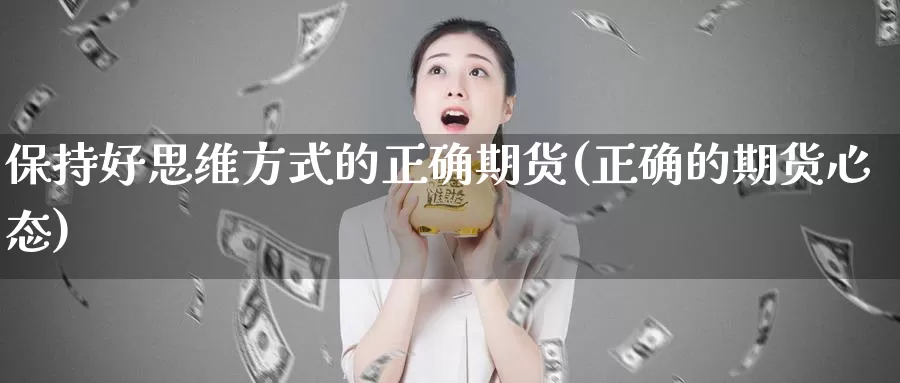 保持好思维方式的正确期货(正确的期货心态)_https://qh.wpmee.com_期货直播间_第1张