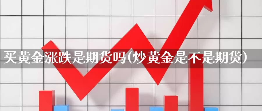 买黄金涨跌是期货吗(炒黄金是不是期货)_https://qh.wpmee.com_原油期货_第1张