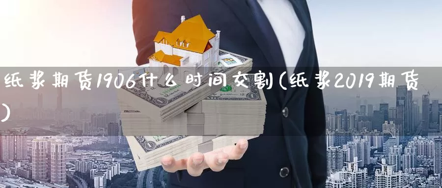 纸浆期货1906什么时间交割(纸浆2019期货)_https://qh.wpmee.com_黄金期货直播间_第1张