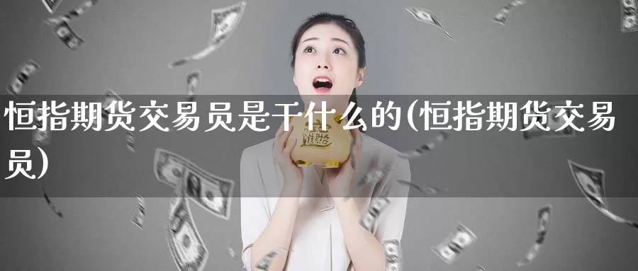 恒指期货交易员是干什么的(恒指期货交易员)_https://qh.wpmee.com_黄金期货直播间_第1张