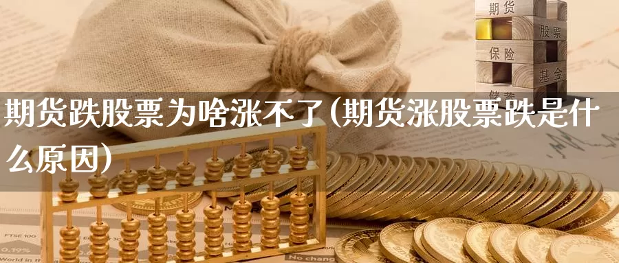 期货跌股票为啥涨不了(期货涨股票跌是什么原因)_https://qh.wpmee.com_恒指期货_第1张