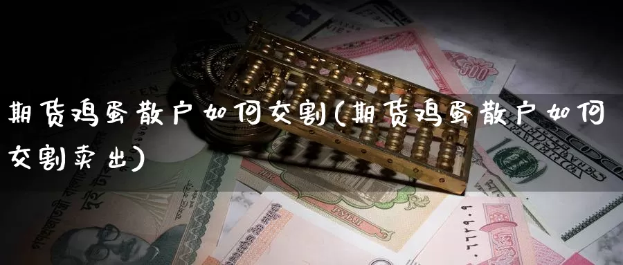 期货鸡蛋散户如何交割(期货鸡蛋散户如何交割卖出)_https://qh.wpmee.com_恒指期货_第1张