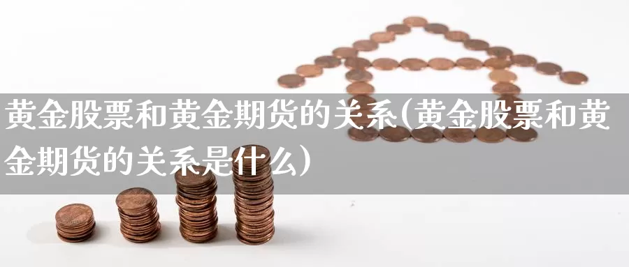 黄金股票和黄金期货的关系(黄金股票和黄金期货的关系是什么)_https://qh.wpmee.com_期货科普_第1张