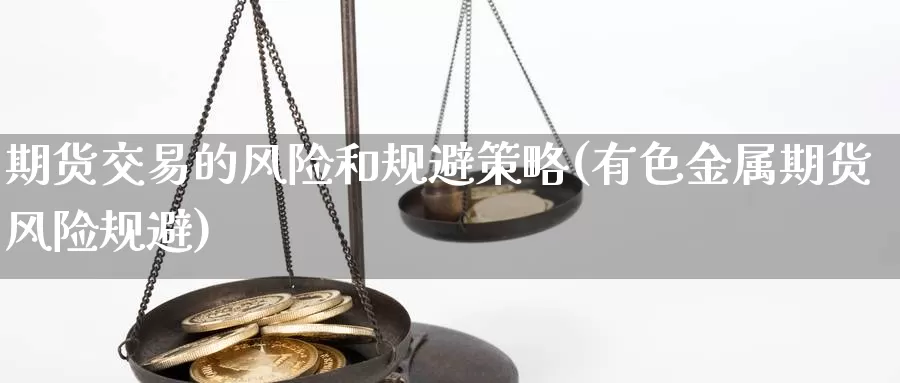 期货交易的风险和规避策略(有色金属期货风险规避)_https://qh.wpmee.com_纳指期货直播室_第1张