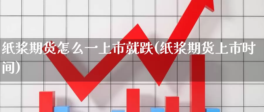 纸浆期货怎么一上市就跌(纸浆期货上市时间)_https://qh.wpmee.com_黄金直播室_第1张