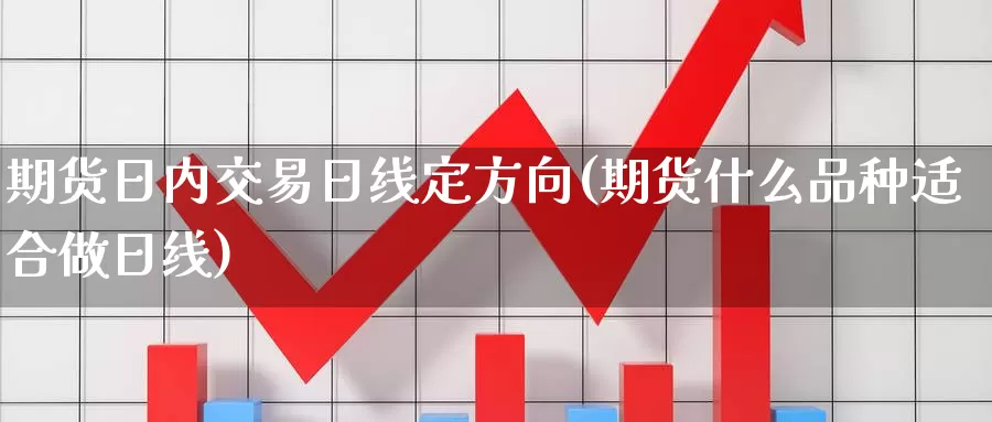 期货日内交易日线定方向(期货什么品种适合做日线)_https://qh.wpmee.com_期货科普_第1张