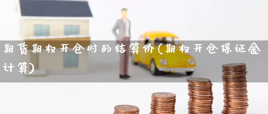 期货期权开仓时的结算价(期权开仓保证金计算)_https://qh.wpmee.com_黄金直播室_第1张