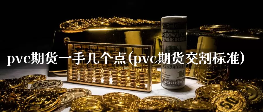 pvc期货一手几个点(pvc期货交割标准)_https://qh.wpmee.com_黄金期货_第1张