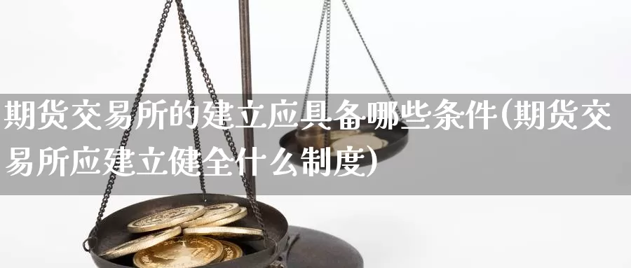 期货交易所的建立应具备哪些条件(期货交易所应建立健全什么制度)_https://qh.wpmee.com_纳指期货直播室_第1张