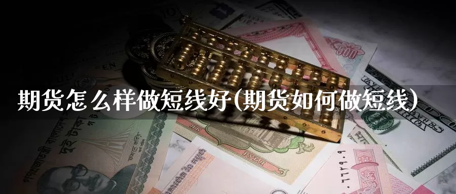 期货怎么样做短线好(期货如何做短线)_https://qh.wpmee.com_原油期货直播间_第1张