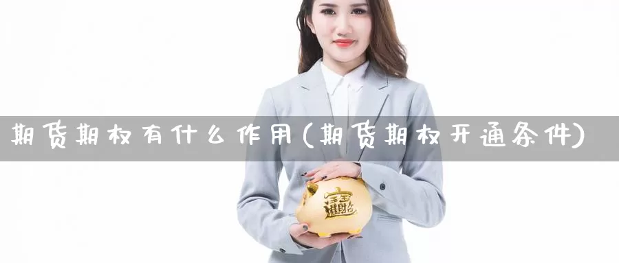 期货期权有什么作用(期货期权开通条件)_https://qh.wpmee.com_黄金期货_第1张