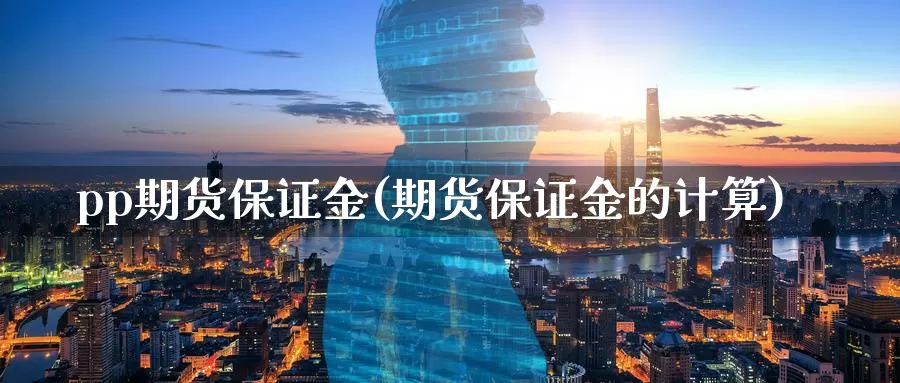 pp期货保证金(期货保证金的计算)_https://qh.wpmee.com_纳指期货直播室_第1张