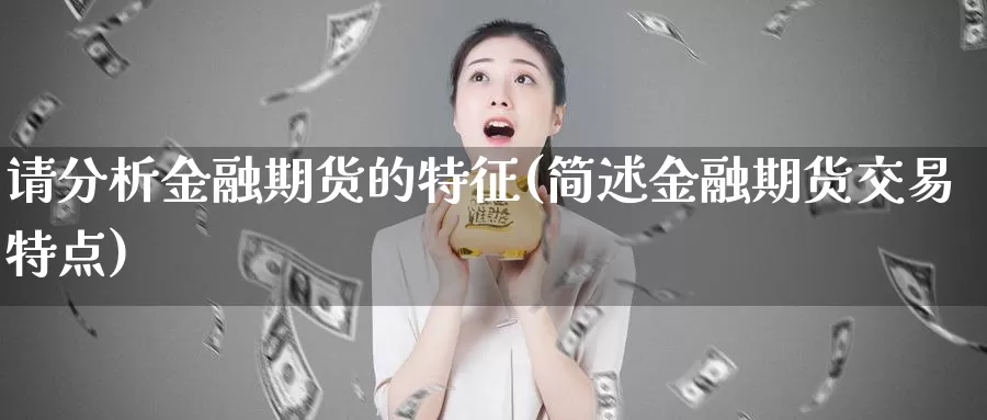 请分析金融期货的特征(简述金融期货交易特点)_https://qh.wpmee.com_纳指期货直播室_第1张