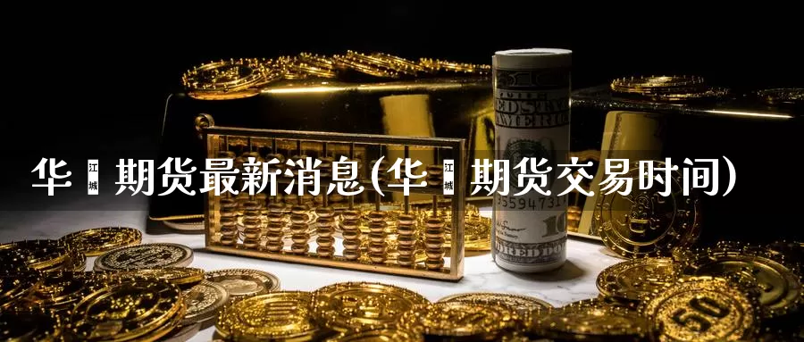 华鑫期货最新消息(华鑫期货交易时间)_https://qh.wpmee.com_黄金直播室_第1张