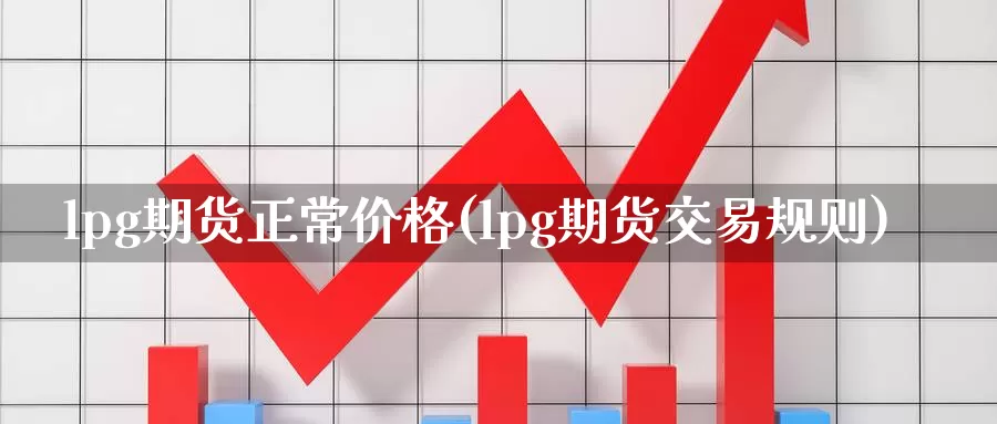 lpg期货正常价格(lpg期货交易规则)_https://qh.wpmee.com_黄金期货_第1张