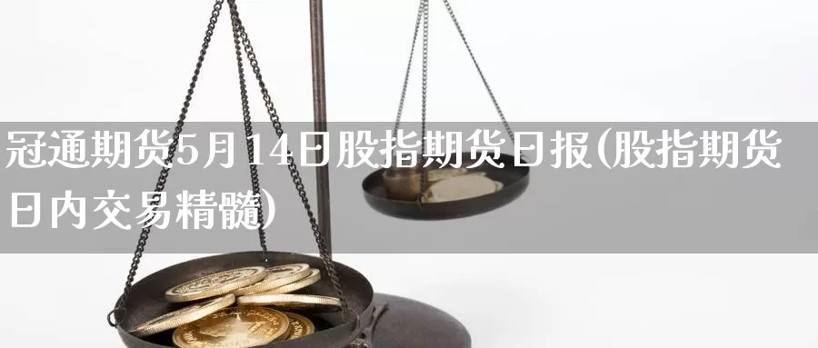 冠通期货5月14日股指期货日报(股指期货日内交易精髓)_https://qh.wpmee.com_黄金期货_第1张