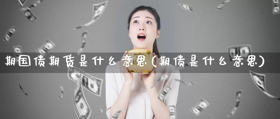 期国债期货是什么意思(期债是什么意思)_https://qh.wpmee.com_黄金期货直播间_第1张