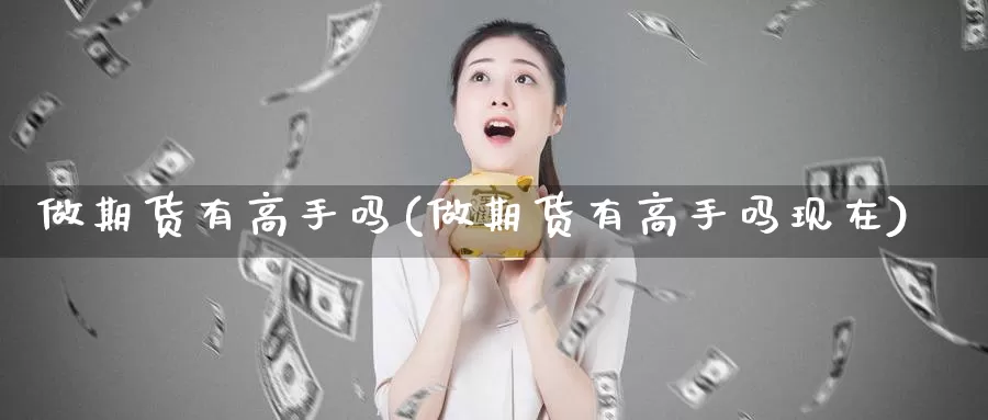 做期货有高手吗(做期货有高手吗现在)_https://qh.wpmee.com_期货科普_第1张