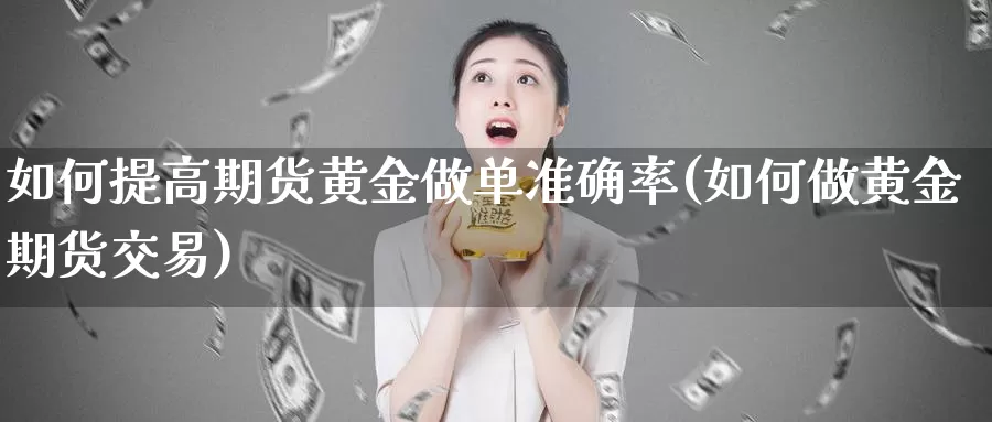 如何提高期货黄金做单准确率(如何做黄金期货交易)_https://qh.wpmee.com_黄金期货_第1张