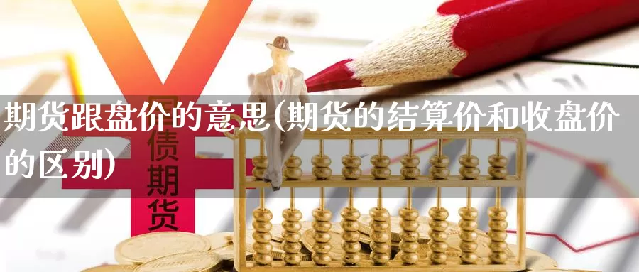 期货跟盘价的意思(期货的结算价和收盘价的区别)_https://qh.wpmee.com_国际期货_第1张