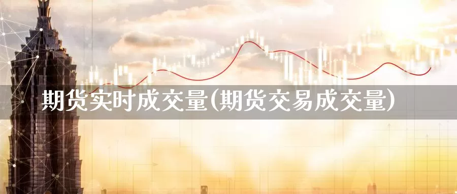 期货实时成交量(期货交易成交量)_https://qh.wpmee.com_黄金期货_第1张