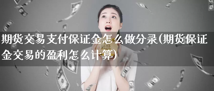 期货交易支付保证金怎么做分录(期货保证金交易的盈利怎么计算)_https://qh.wpmee.com_期货直播间_第1张