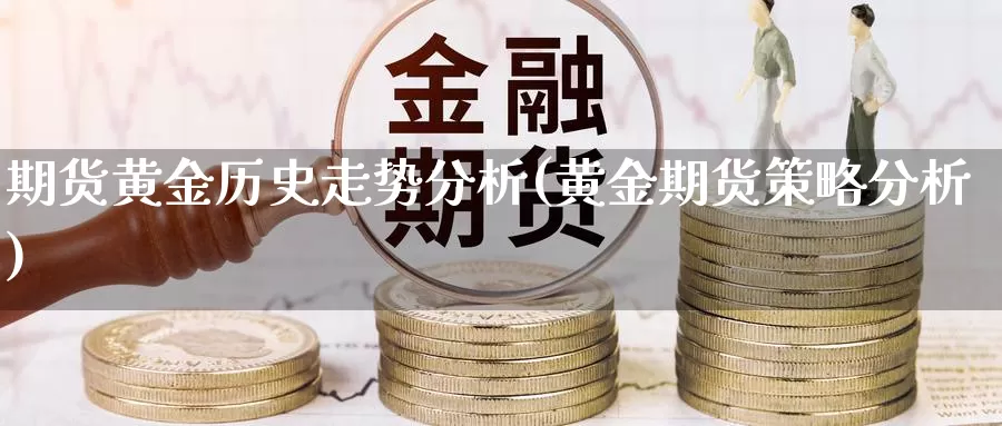 期货黄金历史走势分析(黄金期货策略分析)_https://qh.wpmee.com_黄金期货_第1张