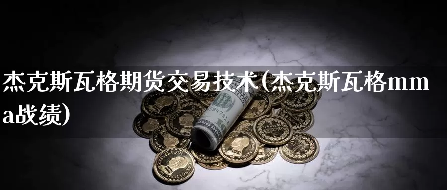 杰克斯瓦格期货交易技术(杰克斯瓦格mma战绩)_https://qh.wpmee.com_黄金期货_第1张