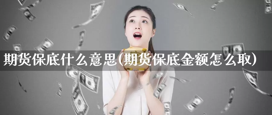 期货保底什么意思(期货保底金额怎么取)_https://qh.wpmee.com_国际期货_第1张