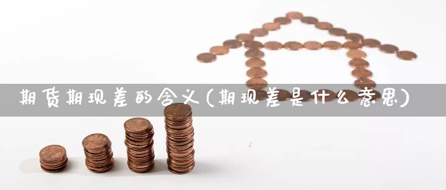 期货期现差的含义(期现差是什么意思)_https://qh.wpmee.com_黄金期货_第1张