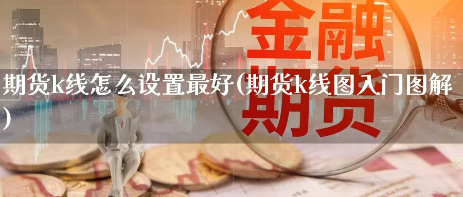 期货k线怎么设置最好(期货k线图入门图解)_https://qh.wpmee.com_黄金直播室_第1张