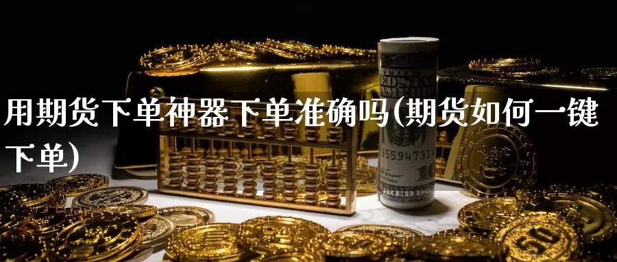 用期货下单神器下单准确吗(期货如何一键下单)_https://qh.wpmee.com_期货科普_第1张