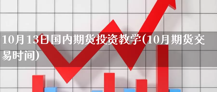 10月13日国内期货投资教学(10月期货交易时间)_https://qh.wpmee.com_黄金期货直播间_第1张