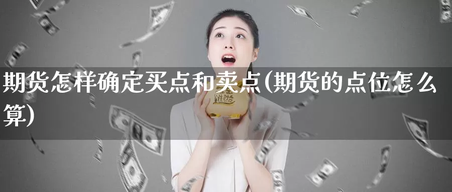 期货怎样确定买点和卖点(期货的点位怎么算)_https://qh.wpmee.com_黄金期货直播间_第1张