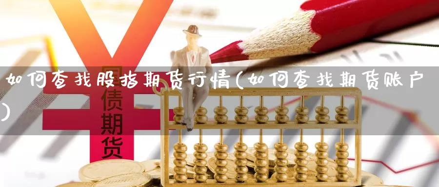 如何查找股指期货行情(如何查找期货账户)_https://qh.wpmee.com_纳指期货直播室_第1张