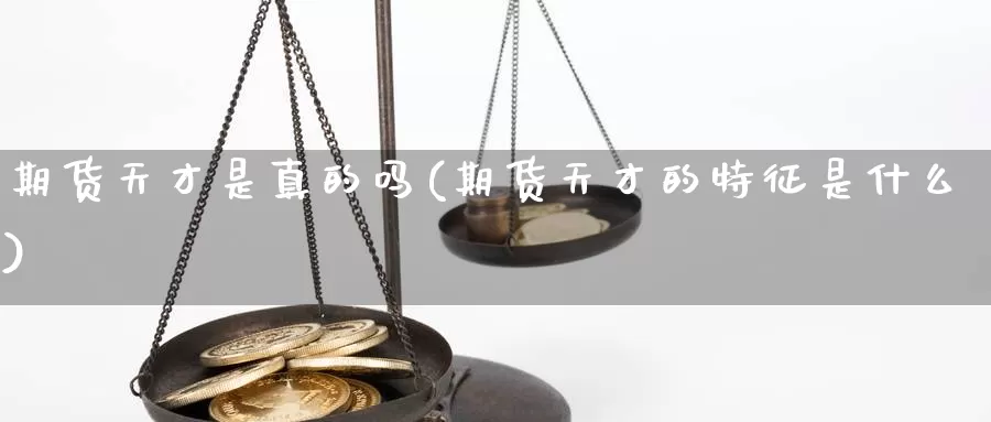 期货天才是真的吗(期货天才的特征是什么)_https://qh.wpmee.com_黄金直播室_第1张